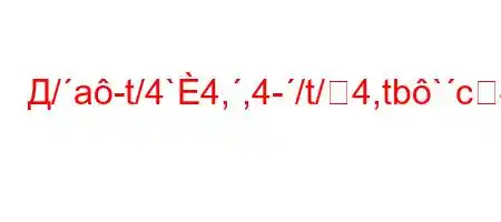 Д/a-t/4`4,,4-/t/4,tb`c4`t/,t/.O